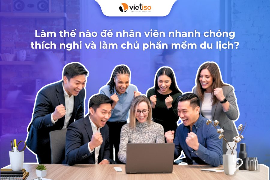 5 cách giúp đội ngũ dễ dàng thích nghi với phần mềm du lịch