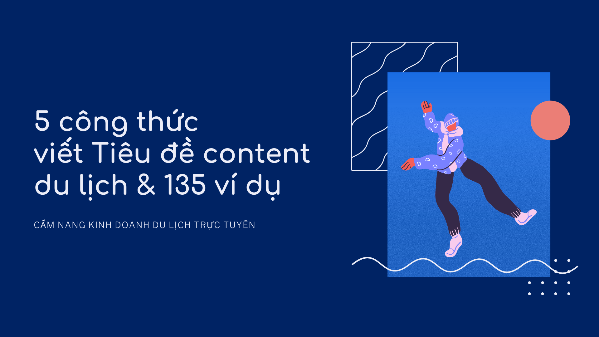 5 Công thức đặt Tiêu đề cho Content du lịch - 135 ví dụ thực tế