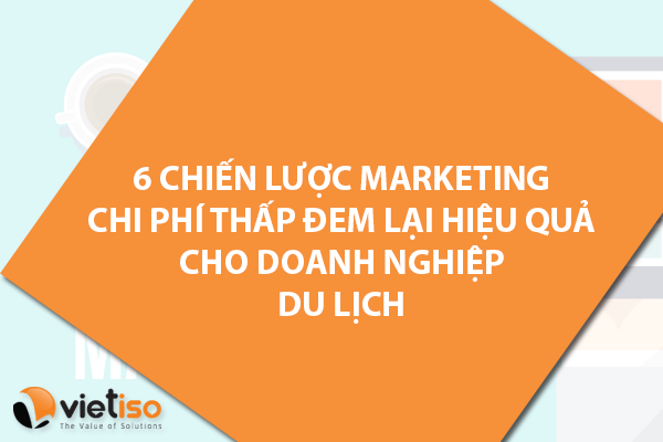 6 Chiến lược Marketing Du lịch chi phí thấp mang lại hiệu quả cho doanh nghiệp vừa và nhỏ