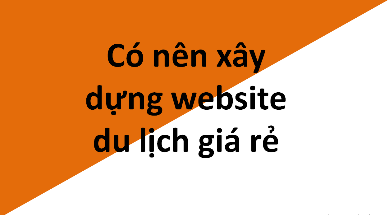 Sai lầm nghiêm trọng khi xây dựng website du lịch giá rẻ???